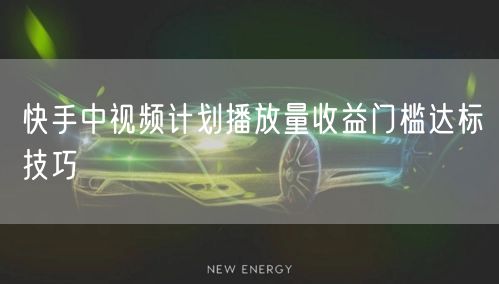 快手中视频计划播放量收益门槛达标技巧