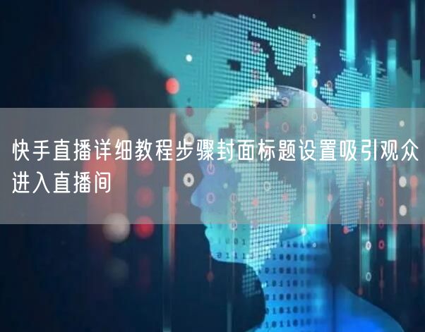 快手直播详细教程步骤封面标题设置吸引观众进入直播间