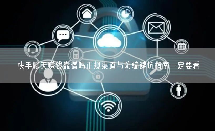 快手聊天赚钱靠谱吗正规渠道与防骗避坑指南一定要看