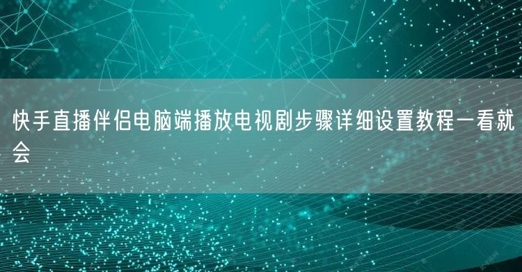 快手直播伴侣电脑端播放电视剧步骤详细设置教程一看就会