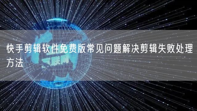 快手剪辑软件免费版常见问题解决剪辑失败处理方法