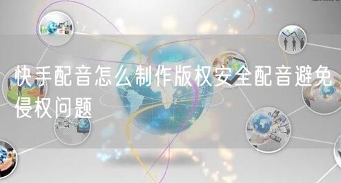 快手配音怎么制作版权安全配音避免侵权问题