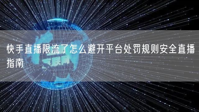 快手直播限流了怎么避开平台处罚规则安全直播指南