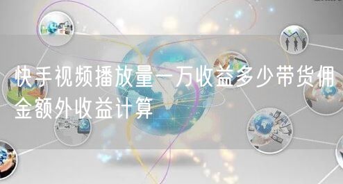 快手视频播放量一万收益多少带货佣金额外收益计算