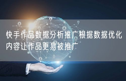 快手作品数据分析推广根据数据优化内容让作品更易被推广