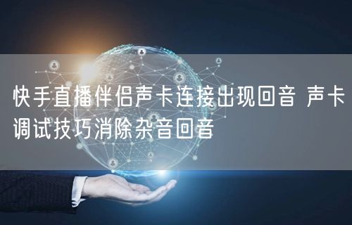 快手直播伴侣声卡连接出现回音 声卡调试技巧消除杂音回音