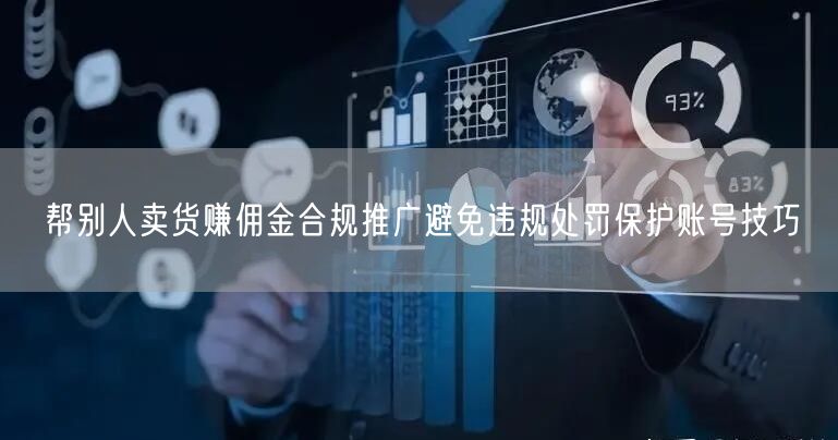 帮别人卖货赚佣金合规推广避免违规处罚保护账号技巧