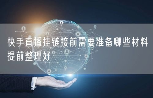 快手直播挂链接前需要准备哪些材料提前整理好