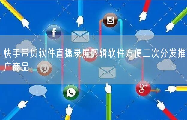 快手带货软件直播录屏剪辑软件方便二次分发推广商品