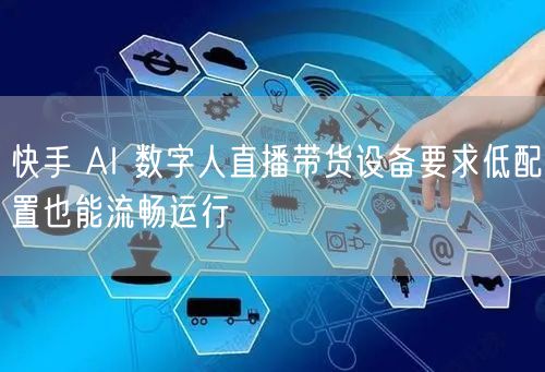 快手 AI 数字人直播带货设备要求低配置也能流畅运行
