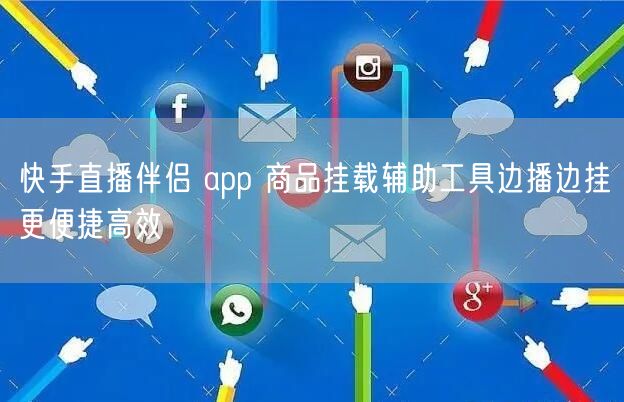 快手直播伴侣 app 商品挂载辅助工具边播边挂更便捷高效