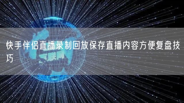 快手伴侣直播录制回放保存直播内容方便复盘技巧