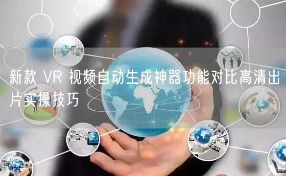新款 VR 视频自动生成神器功能对比高清出片实操技巧