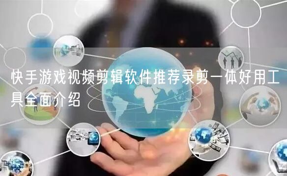 快手游戏视频剪辑软件推荐录剪一体好用工具全面介绍