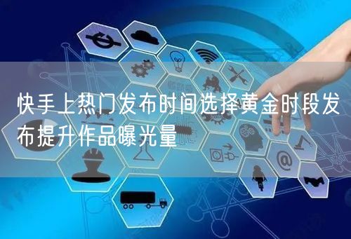快手上热门发布时间选择黄金时段发布提升作品曝光量