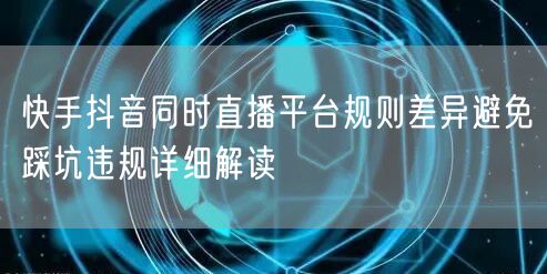 快手抖音同时直播平台规则差异避免踩坑违规详细解读