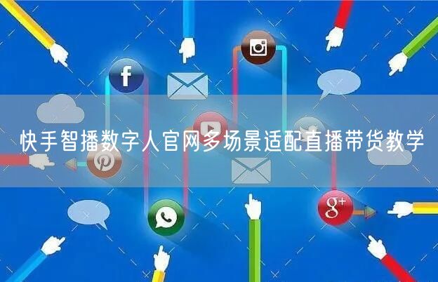 快手智播数字人官网多场景适配直播带货教学