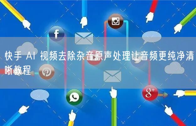快手 AI 视频去除杂音原声处理让音频更纯净清晰教程