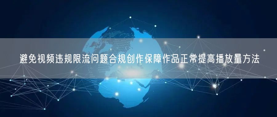 避免视频违规限流问题合规创作保障作品正常提高播放量方法