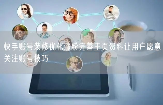 快手账号装修优化涨粉完善主页资料让用户愿意关注账号技巧