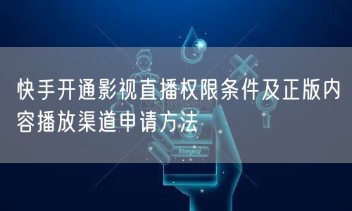 快手开通影视直播权限条件及正版内容播放渠道申请方法
