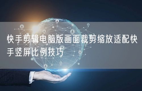 快手剪辑电脑版画面裁剪缩放适配快手竖屏比例技巧