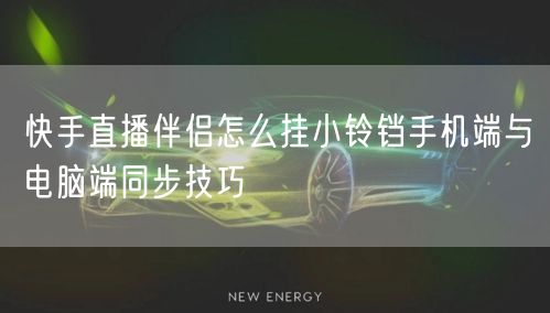 快手直播伴侣怎么挂小铃铛手机端与电脑端同步技巧