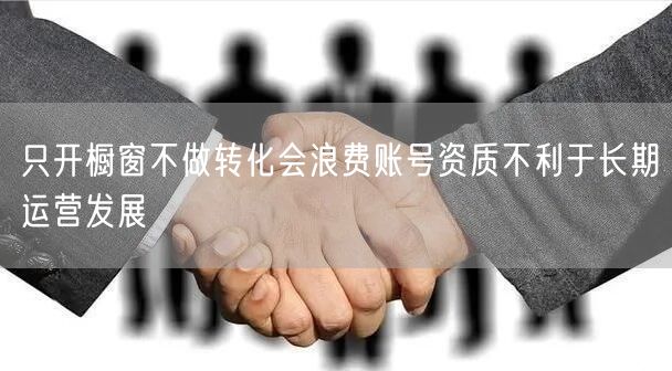 只开橱窗不做转化会浪费账号资质不利于长期运营发展