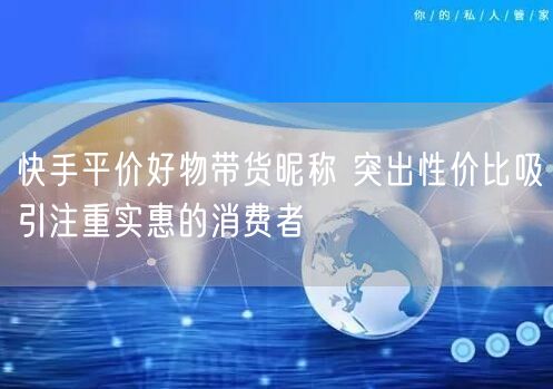 快手平价好物带货昵称 突出性价比吸引注重实惠的消费者