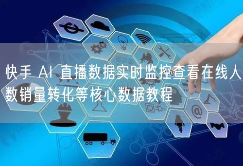 快手 AI 直播数据实时监控查看在线人数销量转化等核心数据教程