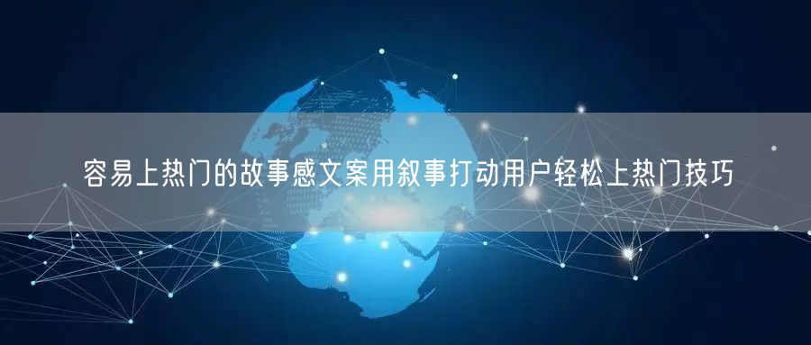 容易上热门的故事感文案用叙事打动用户轻松上热门技巧