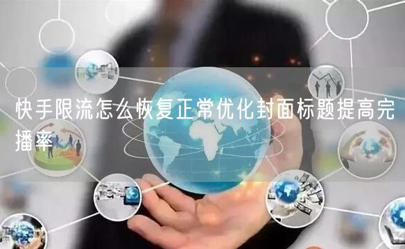 快手限流怎么恢复正常优化封面标题提高完播率