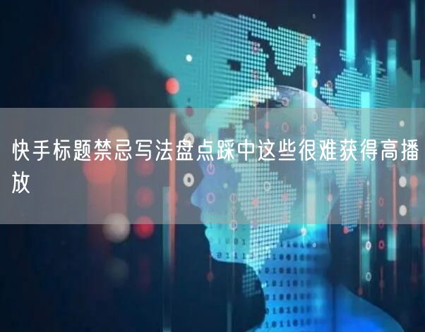 快手标题禁忌写法盘点踩中这些很难获得高播放