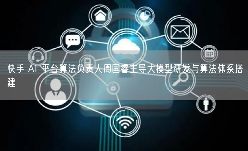 快手 AI 平台算法负责人周国睿主导大模型研发与算法体系搭建