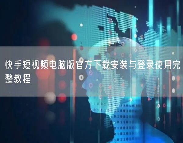 快手短视频电脑版官方下载安装与登录使用完整教程