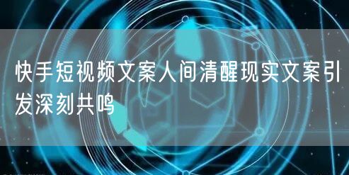 快手短视频文案人间清醒现实文案引发深刻共鸣