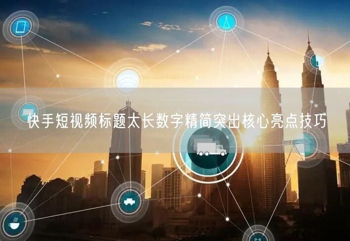 快手短视频标题太长数字精简突出核心亮点技巧