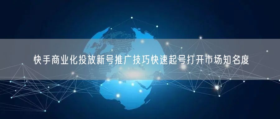 快手商业化投放新号推广技巧快速起号打开市场知名度