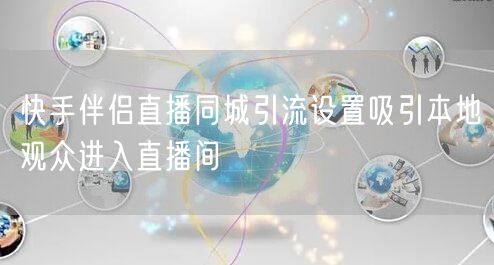 快手伴侣直播同城引流设置吸引本地观众进入直播间