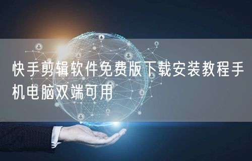 快手剪辑软件免费版下载安装教程手机电脑双端可用