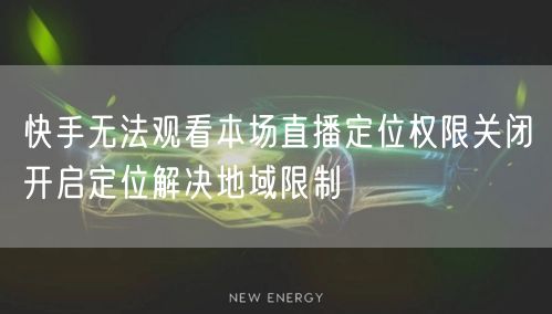 快手无法观看本场直播定位权限关闭开启定位解决地域限制
