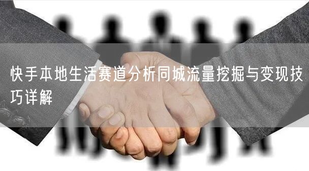 快手本地生活赛道分析同城流量挖掘与变现技巧详解