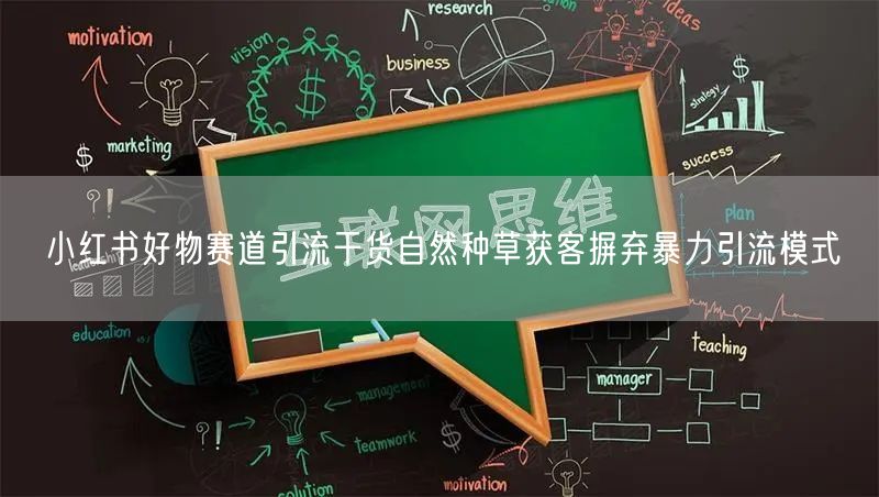 小红书好物赛道引流干货自然种草获客摒弃暴力引流模式