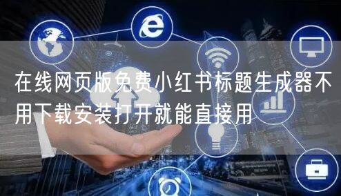 在线网页版免费小红书标题生成器不用下载安装打开就能直接用