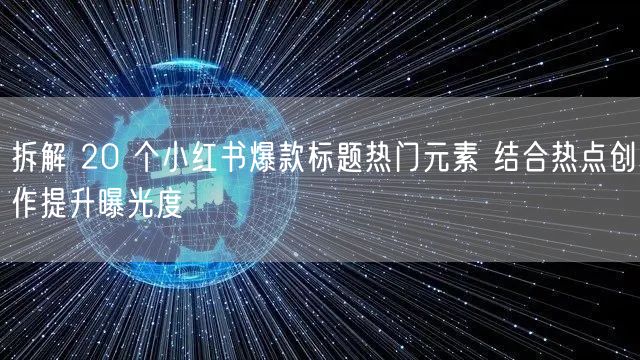 拆解 20 个小红书爆款标题热门元素 结合热点创作提升曝光度