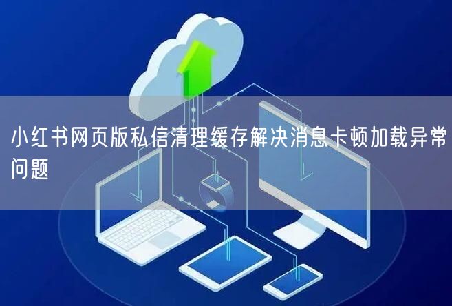小红书网页版私信清理缓存解决消息卡顿加载异常问题
