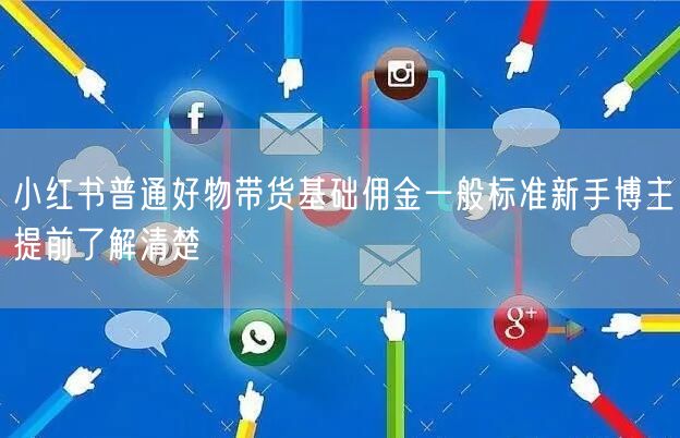 小红书普通好物带货基础佣金一般标准新手博主提前了解清楚