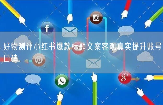 好物测评小红书爆款标题文案客观真实提升账号口碑