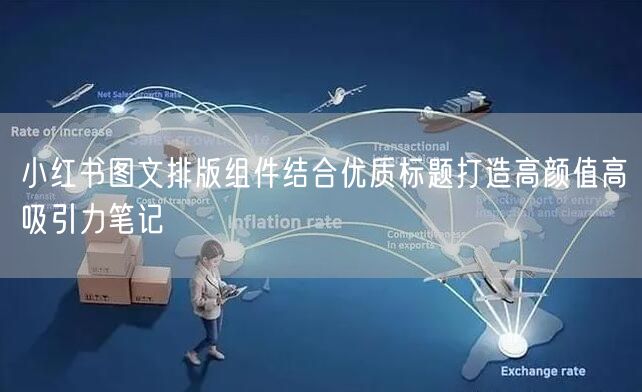 小红书图文排版组件结合优质标题打造高颜值高吸引力笔记