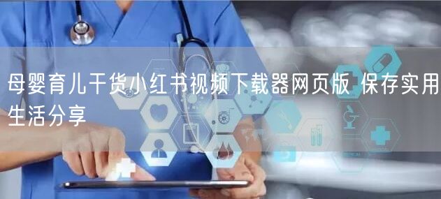 母婴育儿干货小红书视频下载器网页版 保存实用生活分享